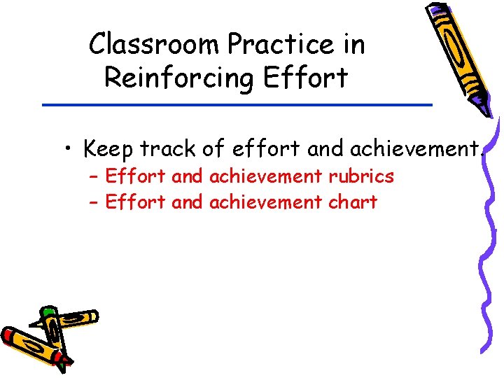 Classroom Practice in Reinforcing Effort • Keep track of effort and achievement. – Effort