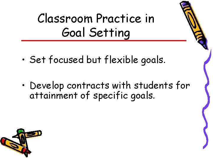 Classroom Practice in Goal Setting • Set focused but flexible goals. • Develop contracts