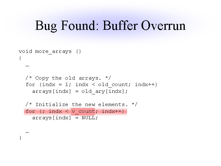 Bug Found: Buffer Overrun void more_arrays () { … /* Copy the old arrays.
