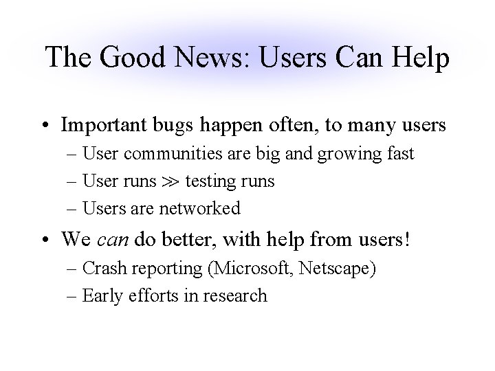 The Good News: Users Can Help • Important bugs happen often, to many users