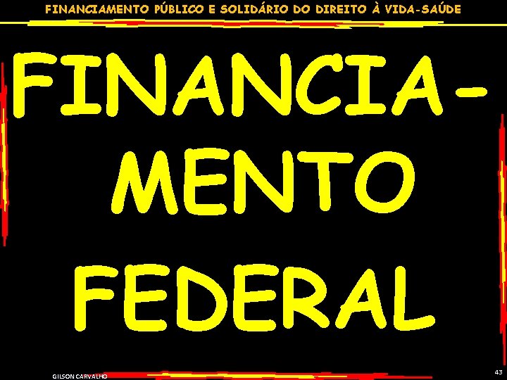 FINANCIAMENTO PÚBLICO E SOLIDÁRIO DO DIREITO À VIDA-SAÚDE FINANCIAMENTO FEDERAL GILSON CARVALHO 43 