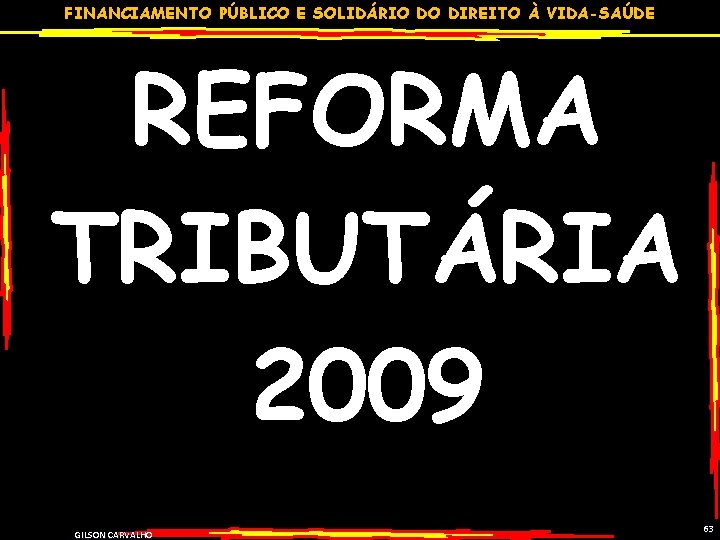 FINANCIAMENTO PÚBLICO E SOLIDÁRIO DO DIREITO À VIDA-SAÚDE REFORMA TRIBUTÁRIA 2009 GILSON CARVALHO 63