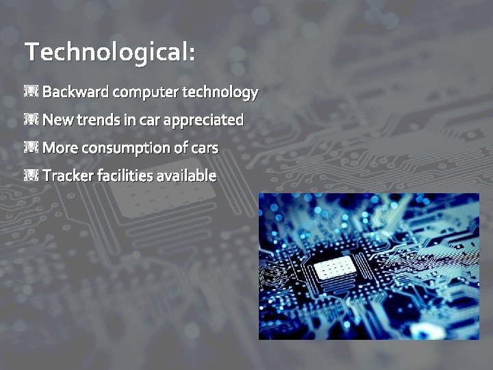 Technological: Backward computer technology New trends in car appreciated More consumption of cars Tracker