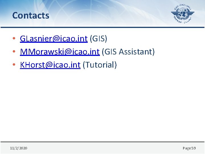 Contacts • GLasnier@icao. int (GIS) • MMorawski@icao. int (GIS Assistant) • KHorst@icao. int (Tutorial)