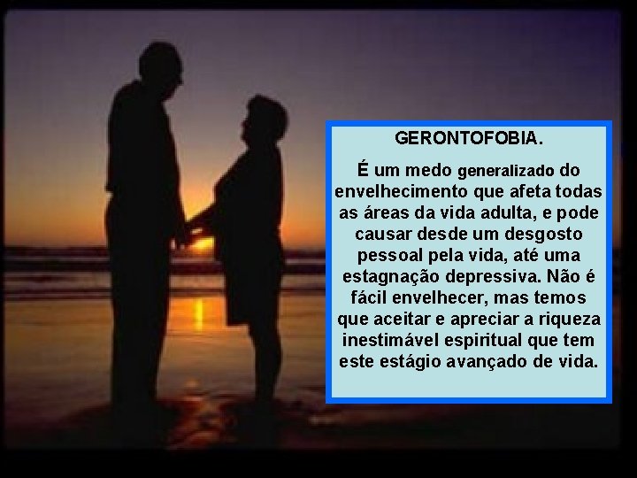 GERONTOFOBIA. É um medo generalizado do envelhecimento que afeta todas as áreas da vida