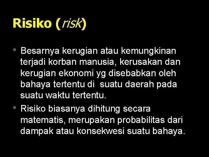 Risiko (risk) • Besarnya kerugian atau kemungkinan • terjadi korban manusia, kerusakan dan kerugian