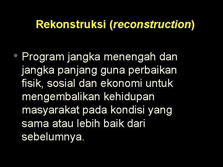Rekonstruksi (reconstruction) • Program jangka menengah dan jangka panjang guna perbaikan fisik, sosial dan