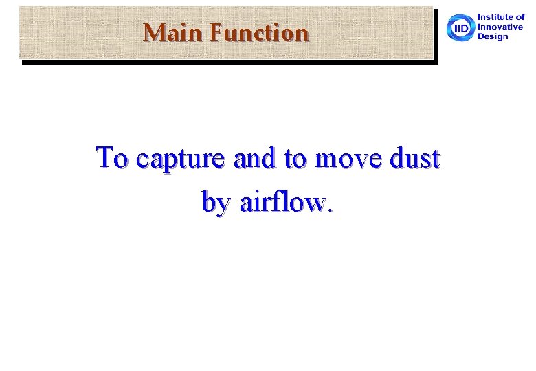 Main Function To capture and to move dust by airflow. 