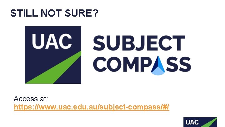 STILL NOT SURE? Access at: https: //www. uac. edu. au/subject-compass/#/  STILL NOT SURE? Access at: https: //www. uac. edu. au/subject-compass/#/
