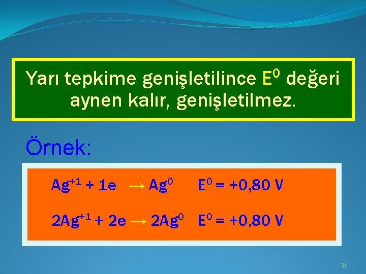 Yarı tepkime genişletilince E 0 değeri aynen kalır, genişletilmez. Örnek: Ag+1 + 1 e