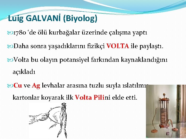 Luig GALVANİ (Biyolog) 1780 ‘de ölü kurbağalar üzerinde çalışma yaptı Daha sonra yaşadıklarını fizikçi