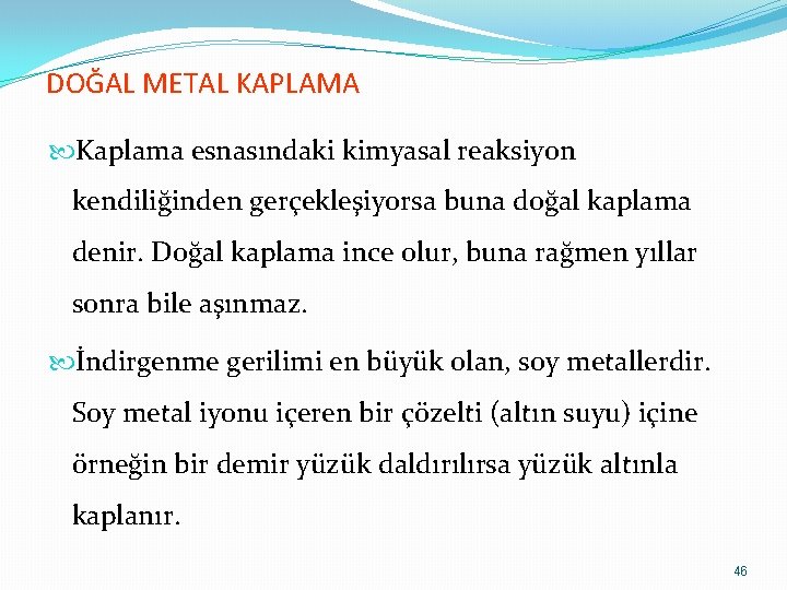 DOĞAL METAL KAPLAMA Kaplama esnasındaki kimyasal reaksiyon kendiliğinden gerçekleşiyorsa buna doğal kaplama denir. Doğal