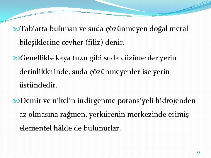  Tabiatta bulunan ve suda çözünmeyen doğal metal bileşiklerine cevher (filiz) denir. Genellikle kaya