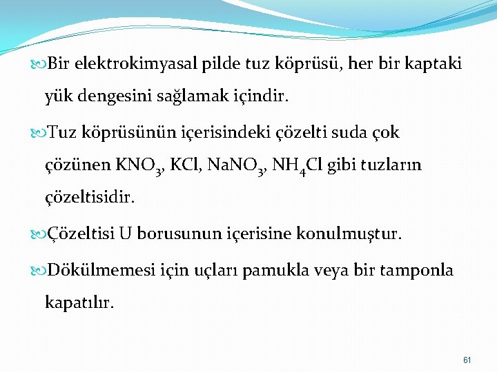  Bir elektrokimyasal pilde tuz köprüsü, her bir kaptaki yük dengesini sağlamak içindir. Tuz