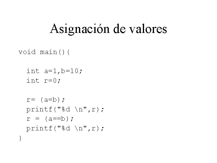 Asignación de valores void main(){ int a=1, b=10; int r=0; r= (a=b); printf("%d n",