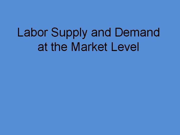 Labor Supply and Demand at the Market Level 