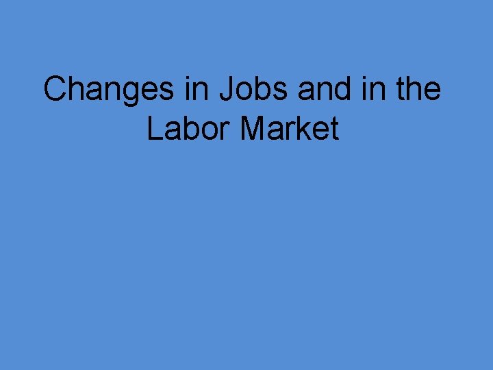 Changes in Jobs and in the Labor Market 