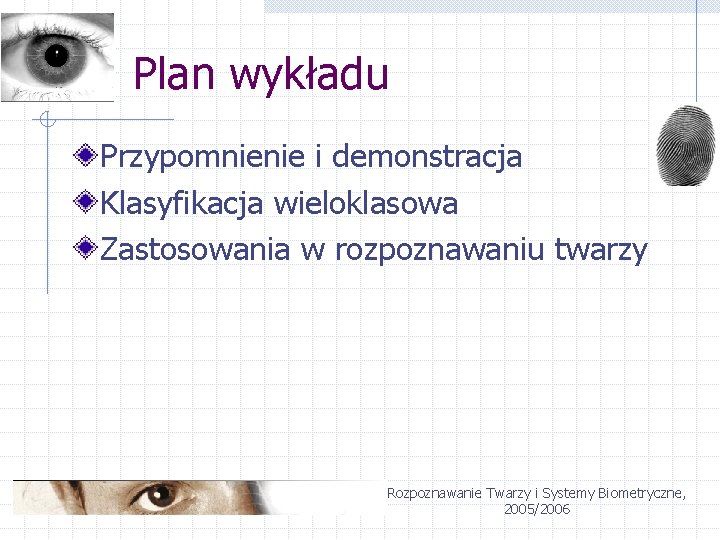 Plan wykładu Przypomnienie i demonstracja Klasyfikacja wieloklasowa Zastosowania w rozpoznawaniu twarzy Rozpoznawanie Twarzy i