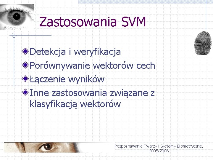 Zastosowania SVM Detekcja i weryfikacja Porównywanie wektorów cech Łączenie wyników Inne zastosowania związane z