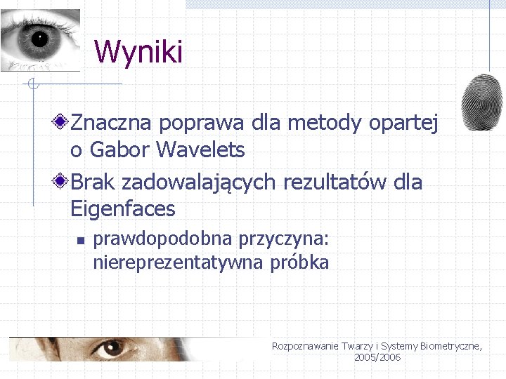 Wyniki Znaczna poprawa dla metody opartej o Gabor Wavelets Brak zadowalających rezultatów dla Eigenfaces