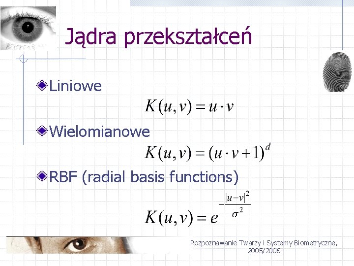 Jądra przekształceń Liniowe Wielomianowe RBF (radial basis functions) Rozpoznawanie Twarzy i Systemy Biometryczne, 2005/2006