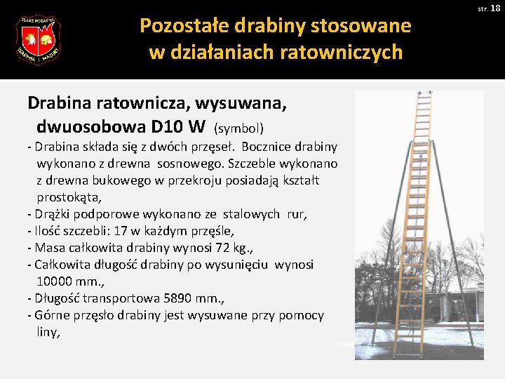 str. 18 Pozostałe drabiny stosowane w działaniach ratowniczych Drabina ratownicza, wysuwana, dwuosobowa D 10 str. 18 Pozostałe drabiny stosowane w działaniach ratowniczych Drabina ratownicza, wysuwana, dwuosobowa D 10
