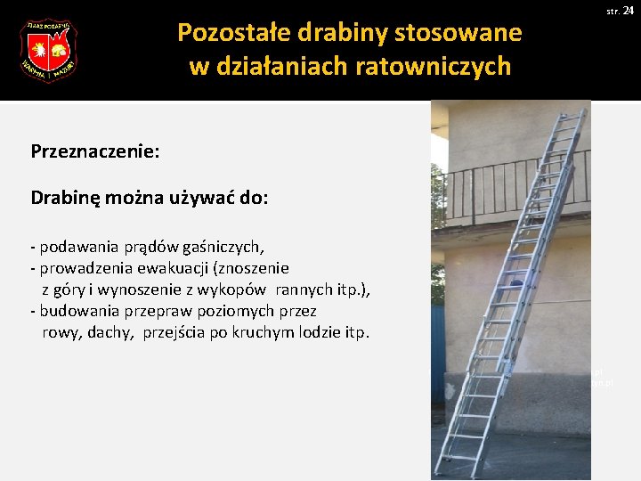 str. 24 Pozostałe drabiny stosowane w działaniach ratowniczych Przeznaczenie: Drabinę można używać do: - str. 24 Pozostałe drabiny stosowane w działaniach ratowniczych Przeznaczenie: Drabinę można używać do: -