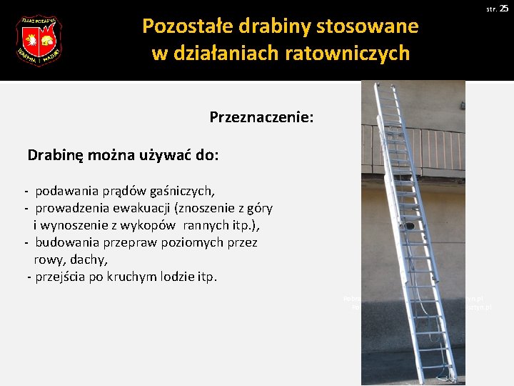 str. 25 Pozostałe drabiny stosowane w działaniach ratowniczych Przeznaczenie: Drabinę można używać do: - str. 25 Pozostałe drabiny stosowane w działaniach ratowniczych Przeznaczenie: Drabinę można używać do: -
