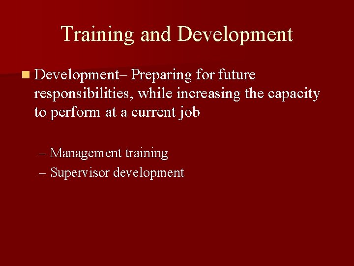 Training and Development n Development– Preparing for future responsibilities, while increasing the capacity to