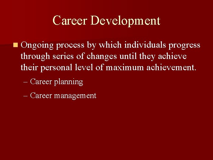 Career Development n Ongoing process by which individuals progress through series of changes until