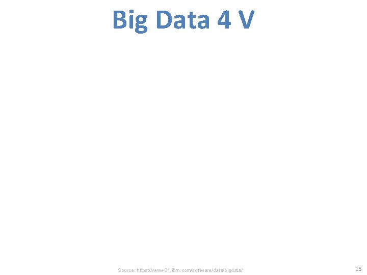 Big Data 4 V Source: https: //www-01. ibm. com/software/data/bigdata/ 15 