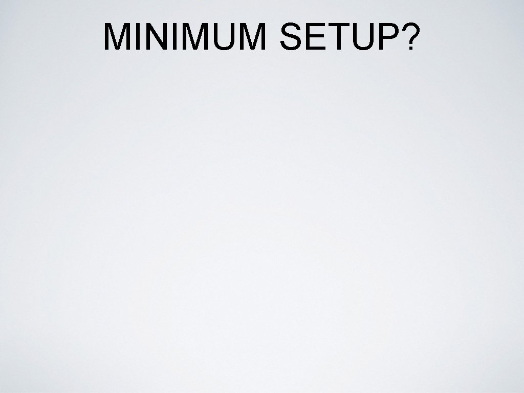 MINIMUM SETUP? 