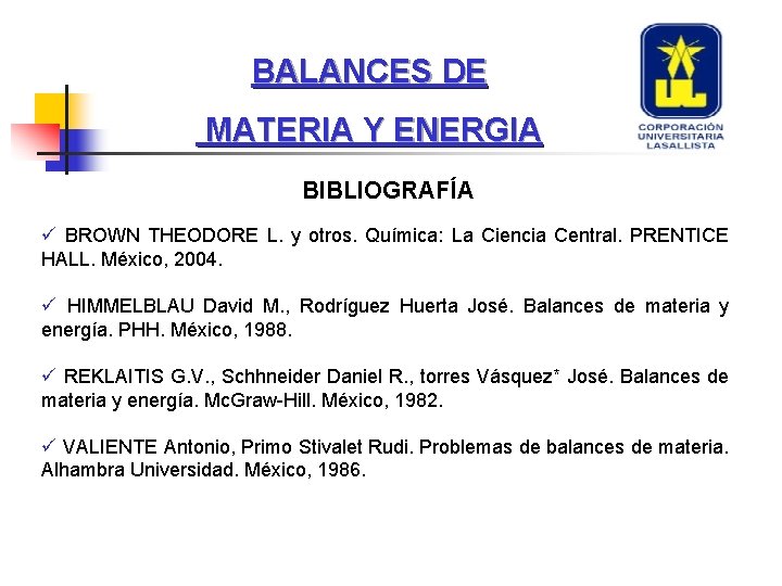 BALANCES DE MATERIA Y ENERGIA BIBLIOGRAFÍA ü BROWN THEODORE L. y otros. Química: La