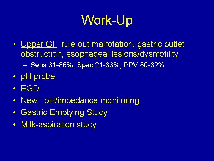 Work-Up • Upper GI: rule out malrotation, gastric outlet obstruction, esophageal lesions/dysmotility – Sens
