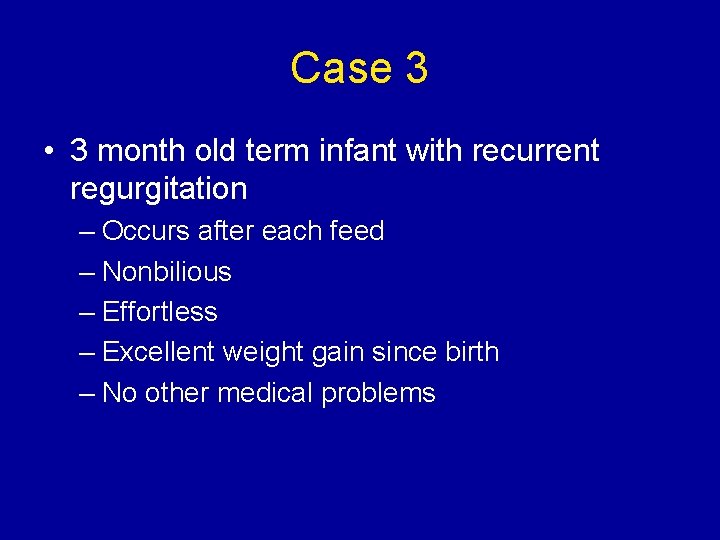 Case 3 • 3 month old term infant with recurrent regurgitation – Occurs after