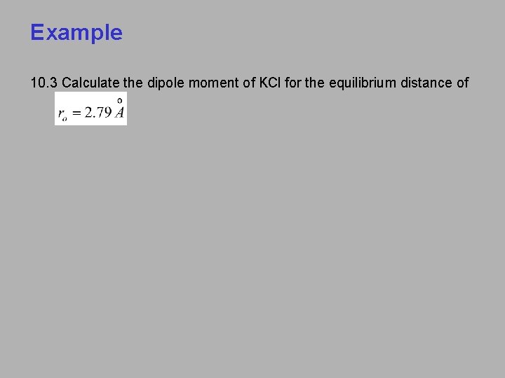 Example 10. 3 Calculate the dipole moment of KCl for the equilibrium distance of