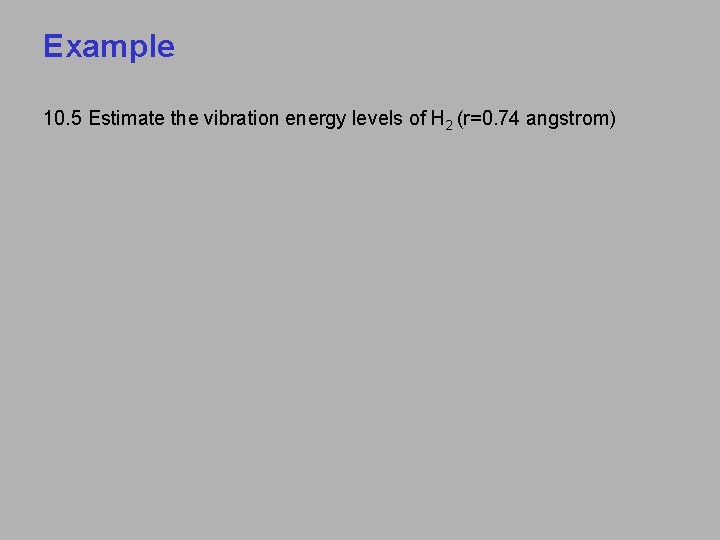Example 10. 5 Estimate the vibration energy levels of H 2 (r=0. 74 angstrom)
