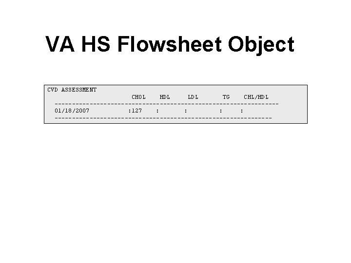 VA HS Flowsheet Object CVD ASSESSMENT CHOL HDL LDL TG CHL/HDL --------------------------------01/18/2007 : 127