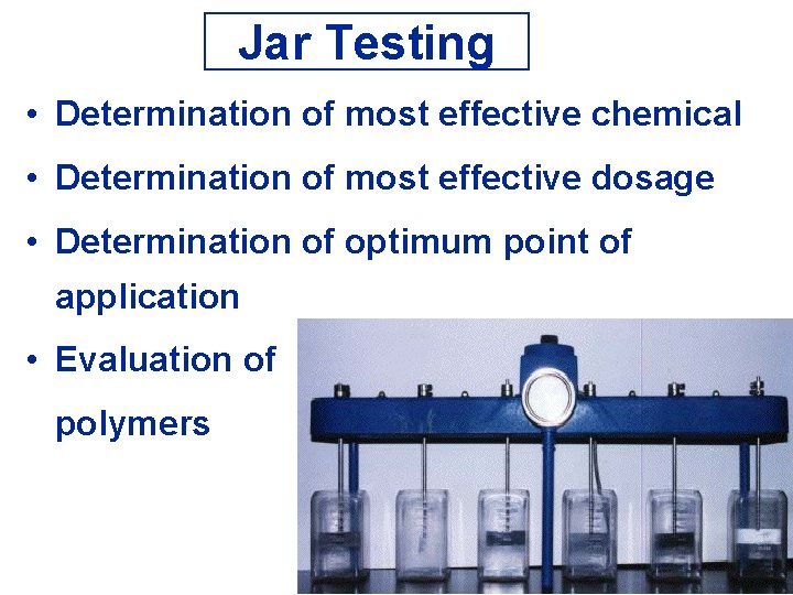 Jar Testing • Determination of most effective chemical • Determination of most effective dosage