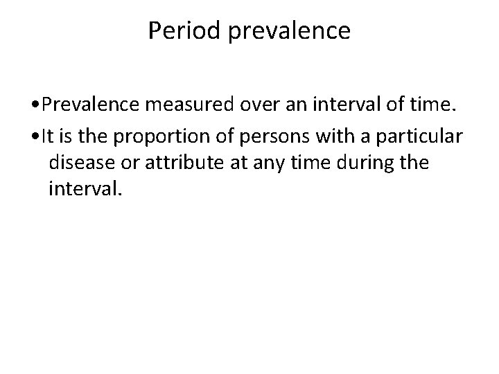 Period prevalence • Prevalence measured over an interval of time. • It is the