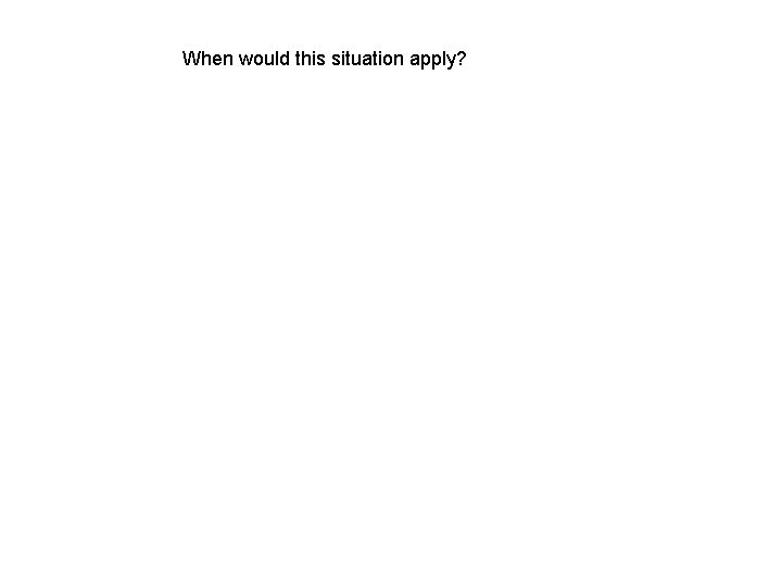 When would this situation apply? When would this situation apply?