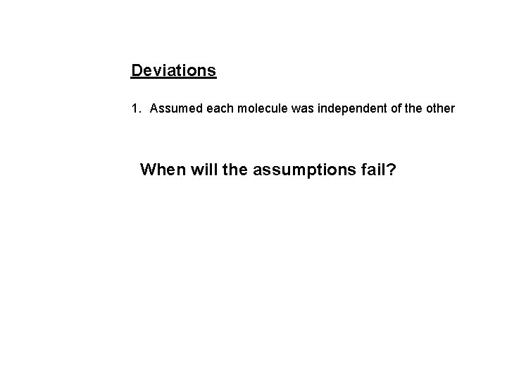 Deviations 1. Assumed each molecule was independent of the other When will the assumptions Deviations 1. Assumed each molecule was independent of the other When will the assumptions