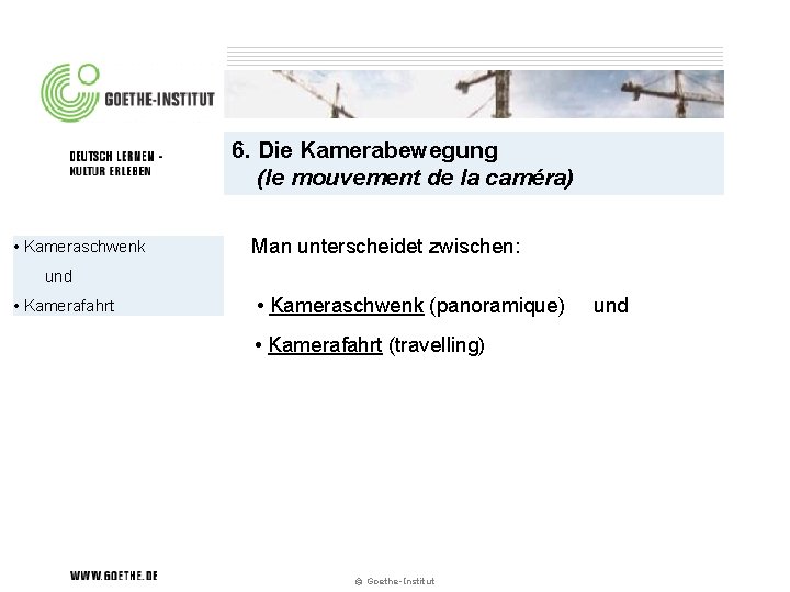 6. Die Kamerabewegung (le mouvement de la caméra) • Kameraschwenk Man unterscheidet zwischen: und