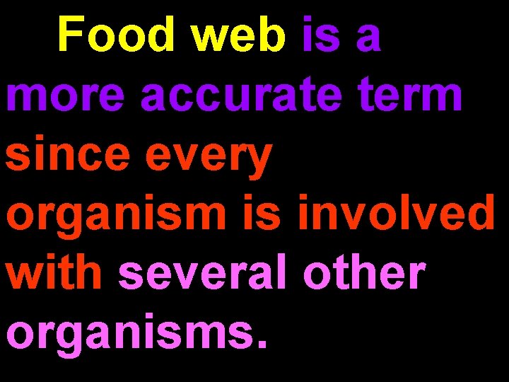 Food web is a more accurate term since every organism is involved with several