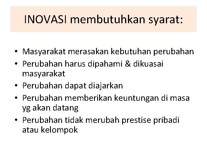 INOVASI membutuhkan syarat: • Masyarakat merasakan kebutuhan perubahan • Perubahan harus dipahami & dikuasai