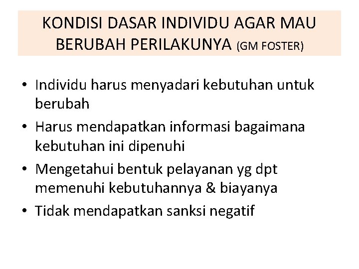 KONDISI DASAR INDIVIDU AGAR MAU BERUBAH PERILAKUNYA (GM FOSTER) • Individu harus menyadari kebutuhan