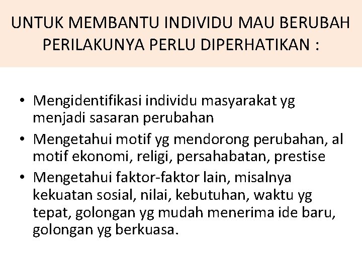 UNTUK MEMBANTU INDIVIDU MAU BERUBAH PERILAKUNYA PERLU DIPERHATIKAN : • Mengidentifikasi individu masyarakat yg