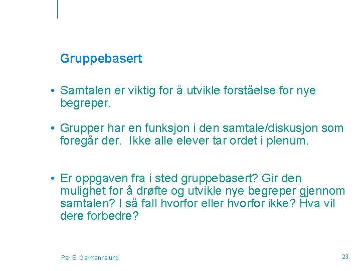 Gruppebasert • Samtalen er viktig for å utvikle forståelse for nye begreper. • Grupper