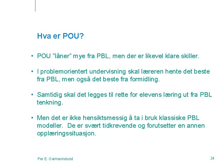 Hva er POU? • POU ”låner” mye fra PBL, men der er likevel klare