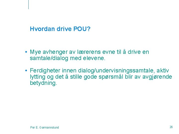 Hvordan drive POU? • Mye avhenger av lærerens evne til å drive en samtale/dialog